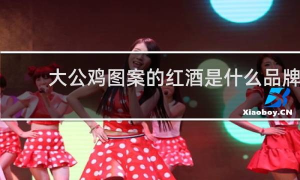 大公鸡图案的红酒是什么品牌