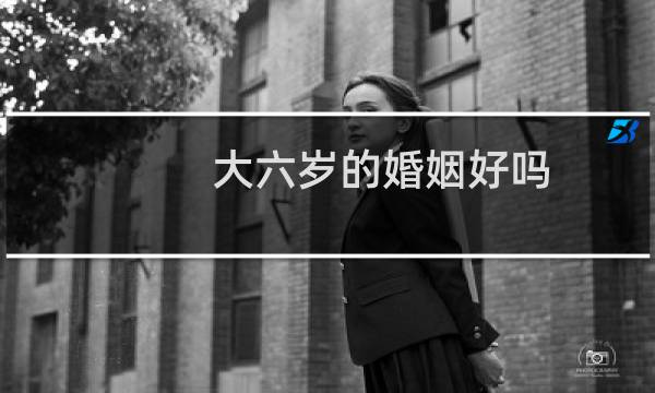 大六岁的婚姻好吗