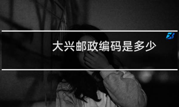 大兴邮政编码是多少