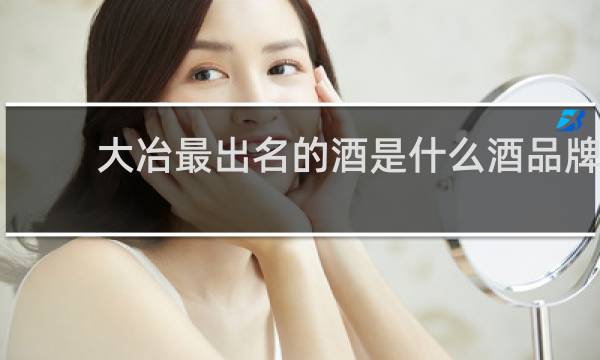 大冶最出名的酒是什么酒品牌