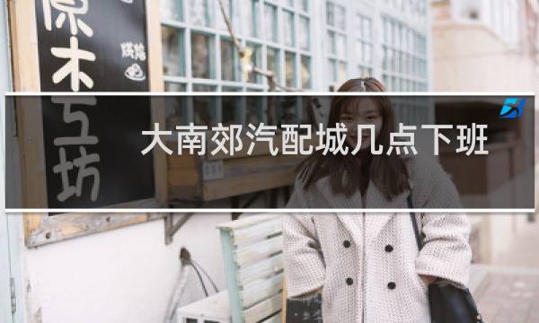 大南郊汽配城几点下班