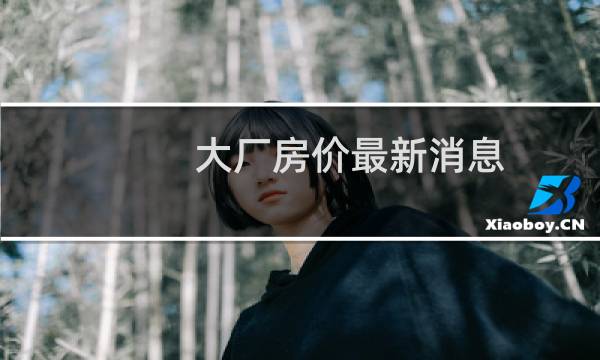 大厂房价最新消息