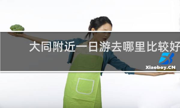 大同附近一日游去哪里比较好