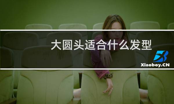 大圆头适合什么发型