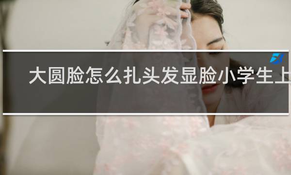 大圆脸怎么扎头发显脸小学生上学