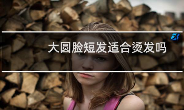 大圆脸短发适合烫发吗