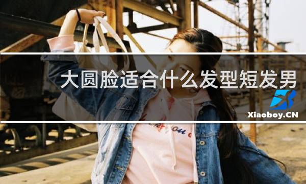大圆脸适合什么发型短发男