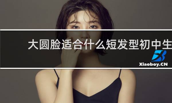 大圆脸适合什么短发型初中生