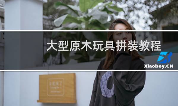 大型原木玩具拼装教程