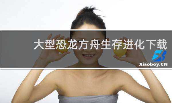 大型恐龙方舟生存进化下载