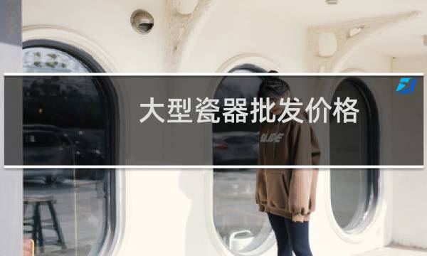 大型瓷器批发价格