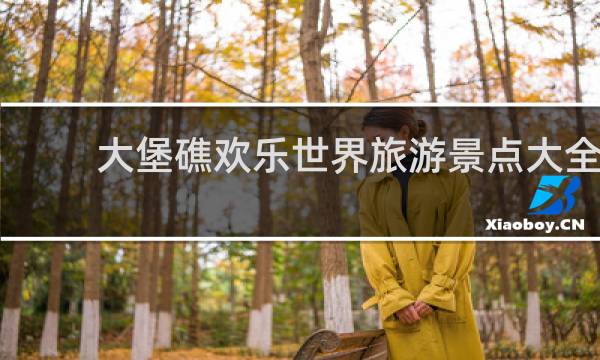 大堡礁欢乐世界旅游景点大全
