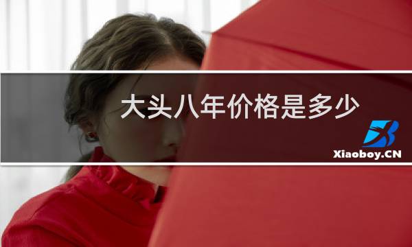 大头八年价格是多少