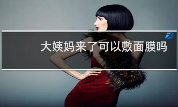 大姨妈来了可以敷面膜吗