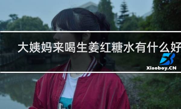 大姨妈来喝生姜红糖水有什么好处