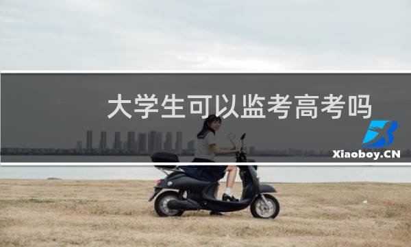 大学生可以监考高考吗
