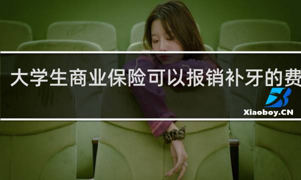 大学生商业保险可以报销补牙的费用吗