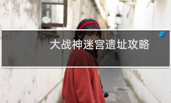 大战神迷宫遗址攻略