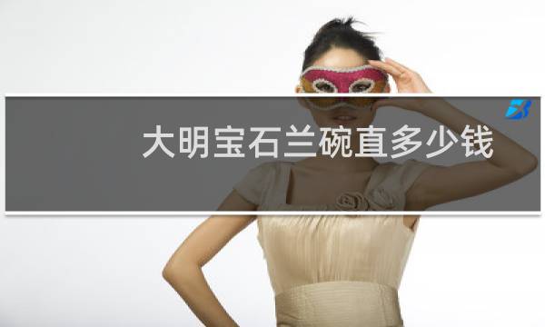 大明宝石兰碗直多少钱