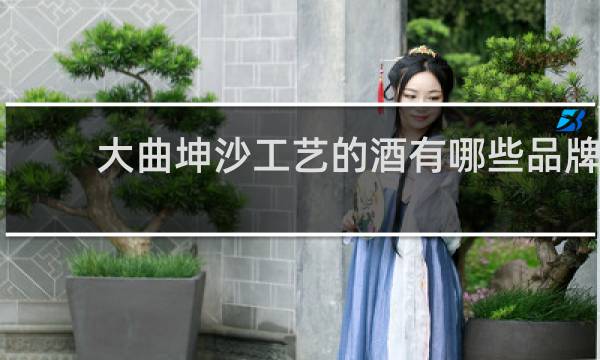 大曲坤沙工艺的酒有哪些品牌