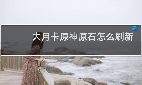 大月卡原神原石怎么刷新