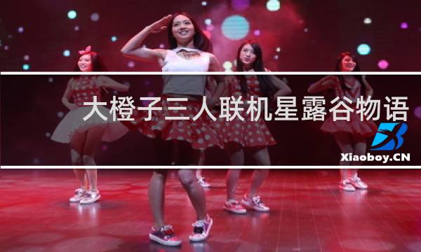 大橙子三人联机星露谷物语