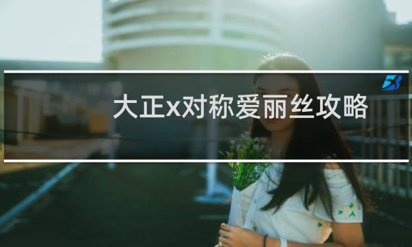 大正x对称爱丽丝攻略