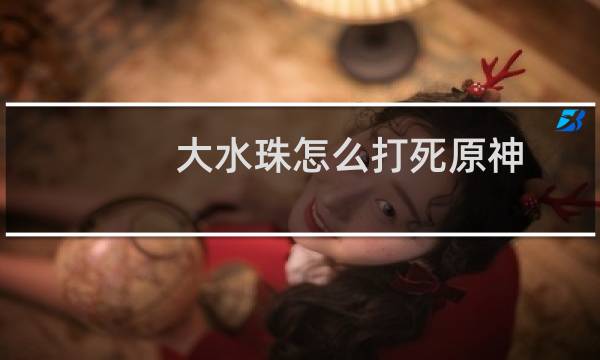 大水珠怎么打死原神