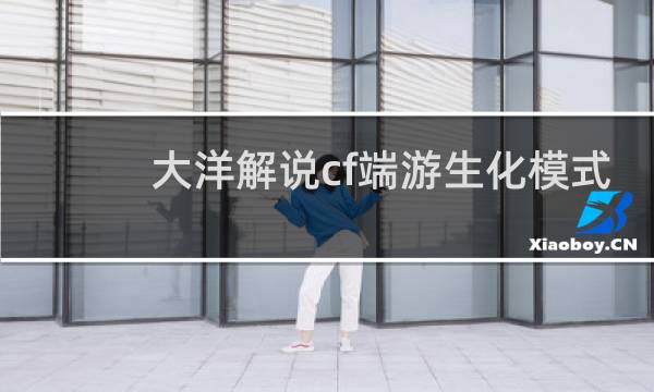 大洋解说cf端游生化模式