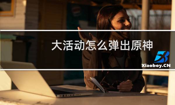 大活动怎么弹出原神
