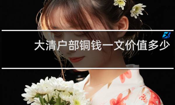 大清户部铜钱一文价值多少
