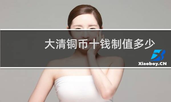 大清铜币十钱制值多少