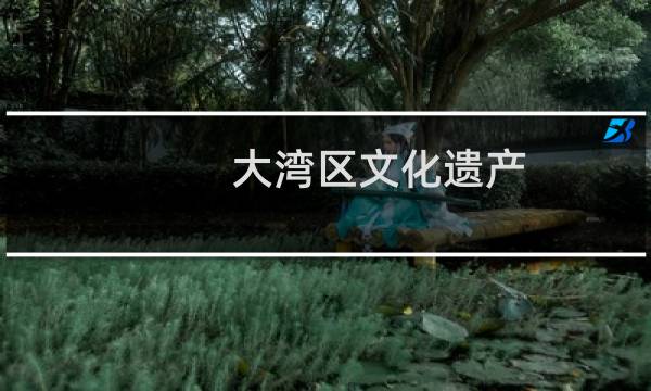 大湾区文化遗产