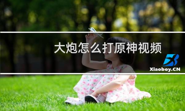 大炮怎么打原神视频