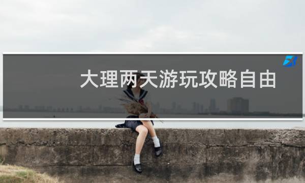 大理兩天游玩攻略自由