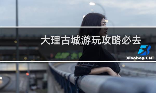 大理古城游玩攻略必去