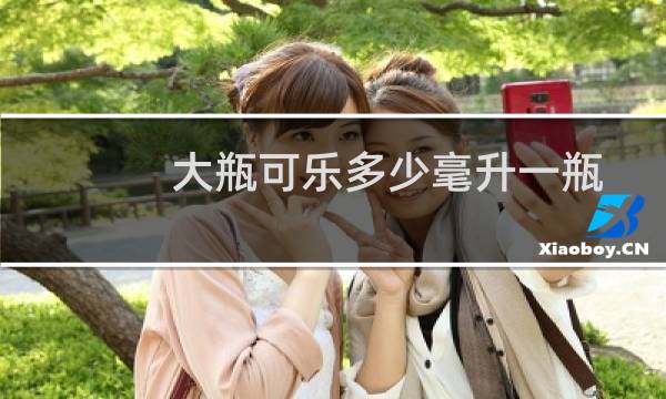 大瓶可乐多少毫升一瓶