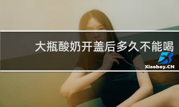 大瓶酸奶开盖后多久不能喝