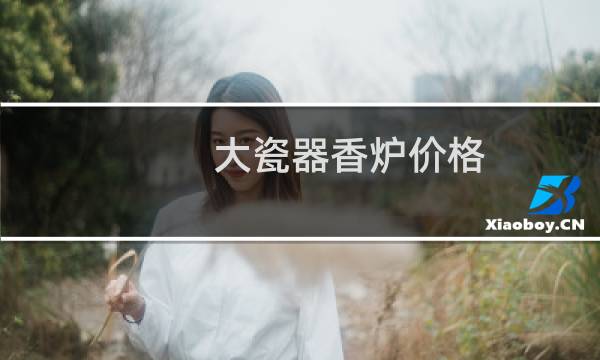 大瓷器香炉价格