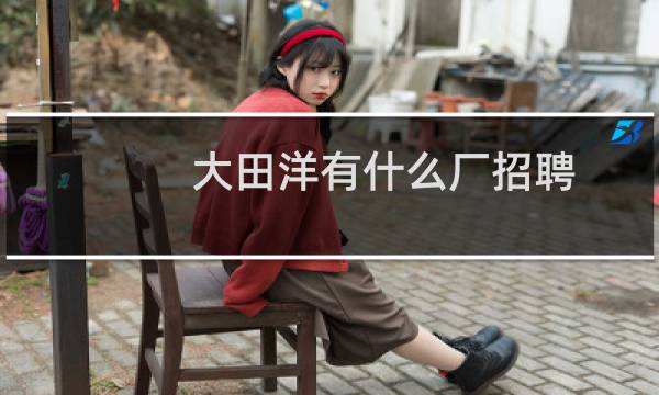 大田洋有什么厂招聘
