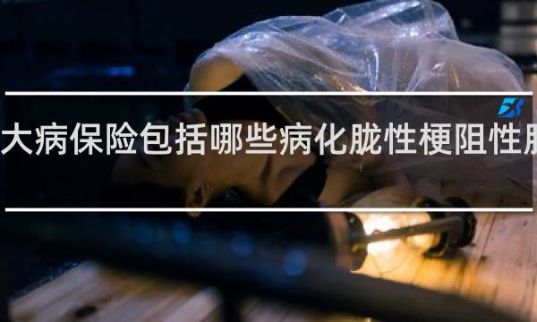 大病保险包括哪些病化胧性梗阻性胆管炎