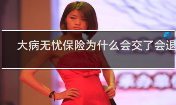大病无忧保险为什么会交了会退款