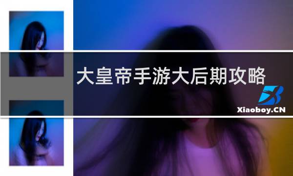 大皇帝手游大后期攻略