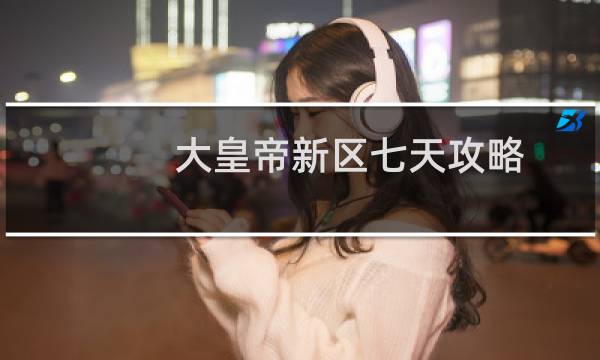 大皇帝新区七天攻略