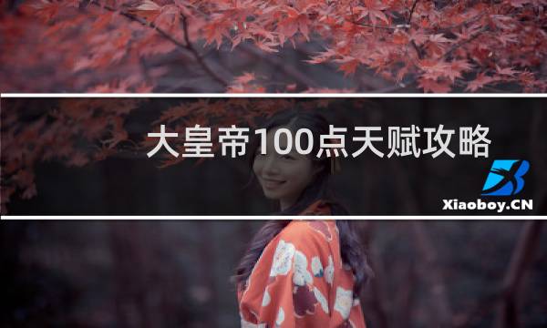 大皇帝100点天赋攻略