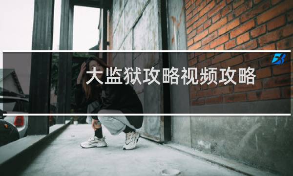 大监狱攻略视频攻略