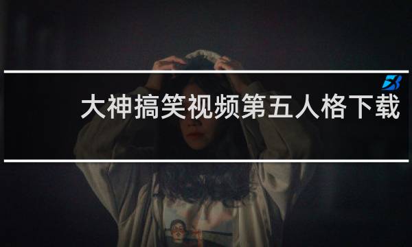 大神搞笑视频第五人格下载