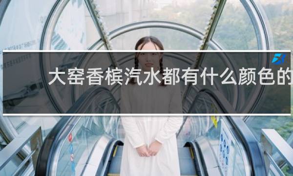 大窑香槟汽水都有什么颜色的