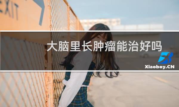 大脑里长肿瘤能治好吗