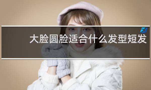 大脸圆脸适合什么发型短发